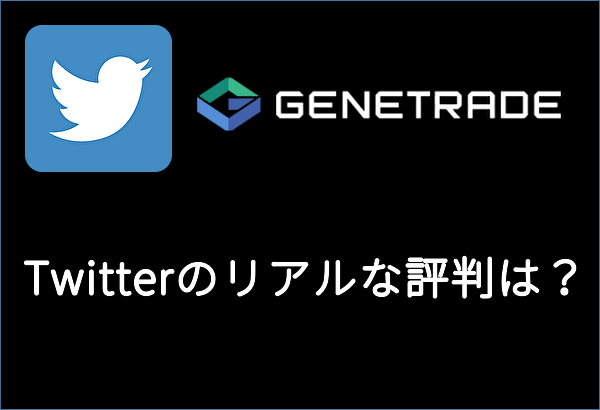 GeneTrade【Twitter】リアルな評判は？？