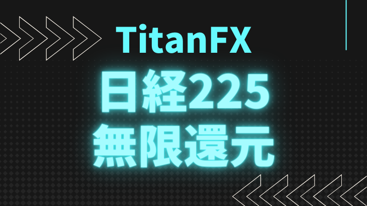 TitanFX【日経225】無制限キャッシュバックキャンペーン開催！タイタン